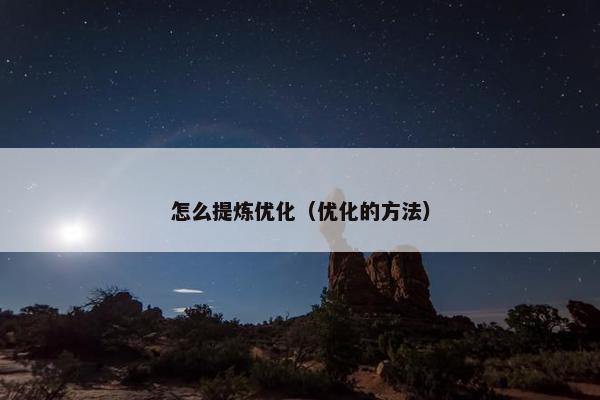 怎么提炼优化（优化的方法）-第1张图片-冷动云