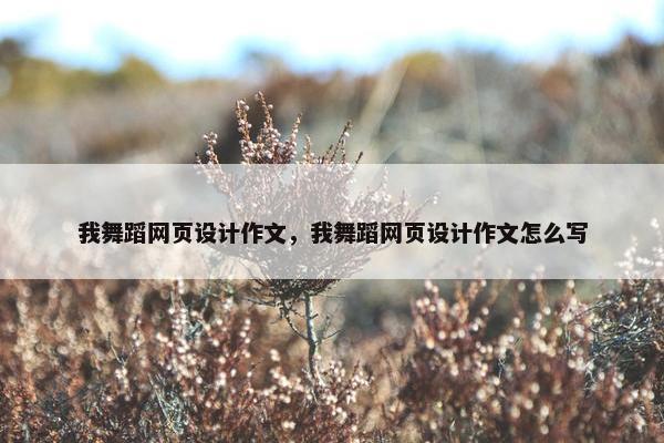 我舞蹈网页设计作文，我舞蹈网页设计作文怎么写-第1张图片-冷动云