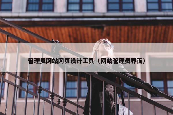 管理员网站网页设计工具（网站管理员界面）-第1张图片-冷动云