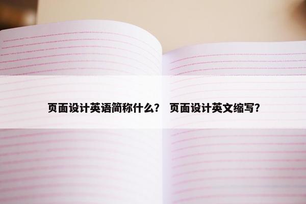 页面设计英语简称什么？ 页面设计英文缩写？-第1张图片-冷动云