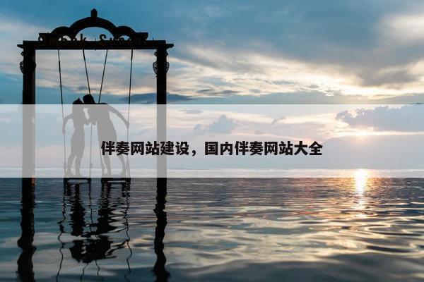 伴奏网站建设，国内伴奏网站大全-第1张图片-冷动云
