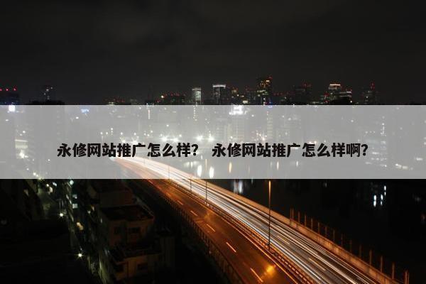 永修网站推广怎么样？ 永修网站推广怎么样啊？-第1张图片-冷动云