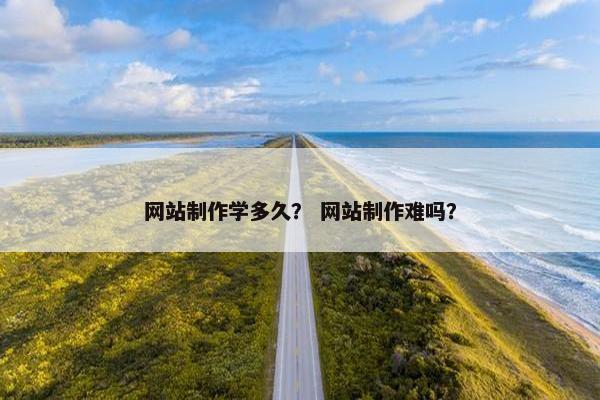 网站制作学多久？ 网站制作难吗？-第1张图片-冷动云