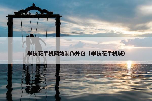 攀枝花手机网站制作外包（攀枝花手机城）-第1张图片-冷动云