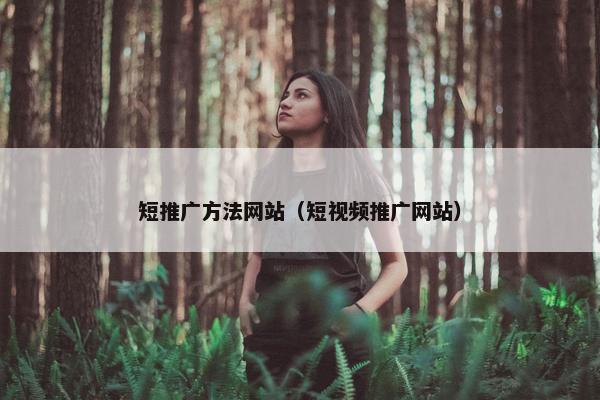 短推广方法网站（短视频推广网站）-第1张图片-冷动云