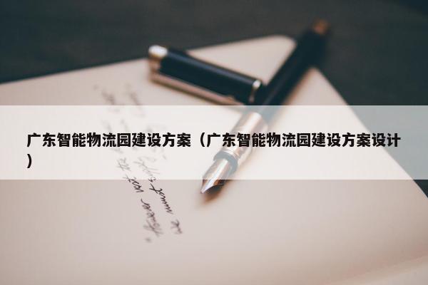 广东智能物流园建设方案（广东智能物流园建设方案设计）-第1张图片-冷动云
