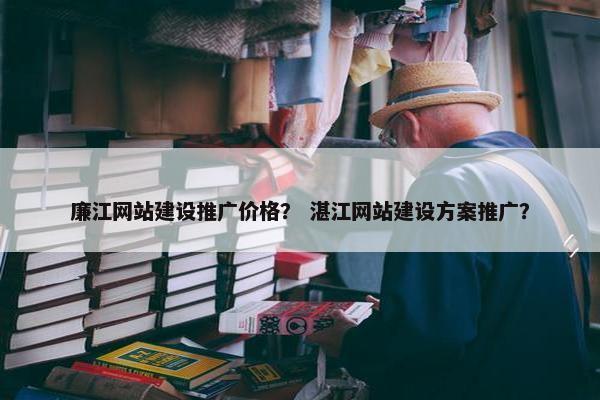 廉江网站建设推广价格？ 湛江网站建设方案推广？-第1张图片-冷动云