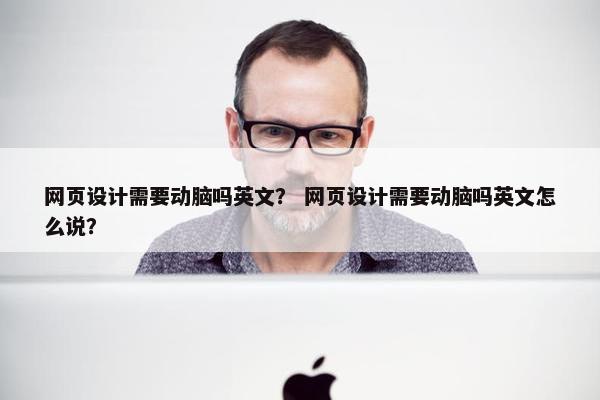网页设计需要动脑吗英文？ 网页设计需要动脑吗英文怎么说？-第1张图片-冷动云