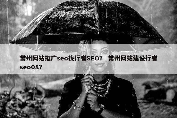 常州网站推广seo找行者SEO？ 常州网站建设行者seo08？-第1张图片-冷动云
