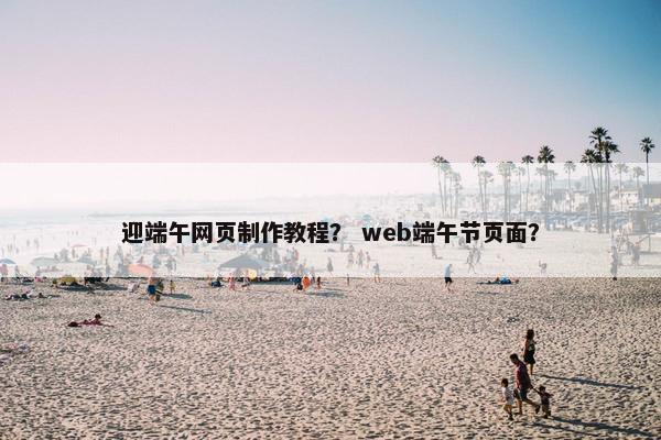 迎端午网页制作教程？ web端午节页面？-第1张图片-冷动云