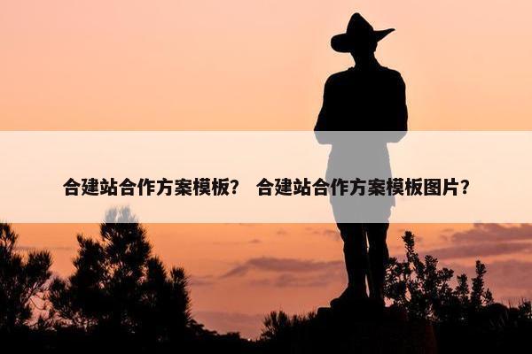 合建站合作方案模板？ 合建站合作方案模板图片？-第1张图片-冷动云