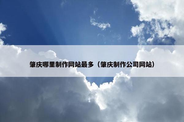 肇庆哪里制作网站最多（肇庆制作公司网站）-第1张图片-冷动云