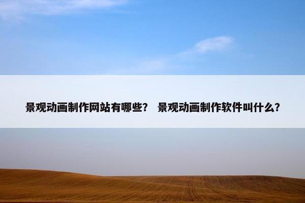 景观动画制作网站有哪些？ 景观动画制作软件叫什么？-第1张图片-冷动云