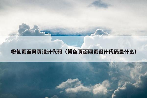 粉色页面网页设计代码（粉色页面网页设计代码是什么）-第1张图片-冷动云