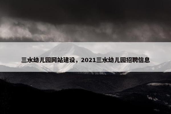 三水幼儿园网站建设，2021三水幼儿园招聘信息-第1张图片-冷动云