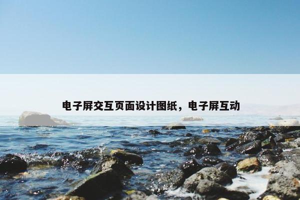 电子屏交互页面设计图纸，电子屏互动-第1张图片-冷动云