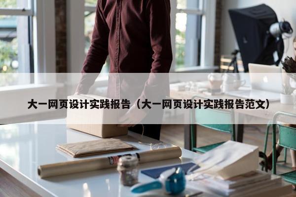 大一网页设计实践报告（大一网页设计实践报告范文）-第1张图片-冷动云