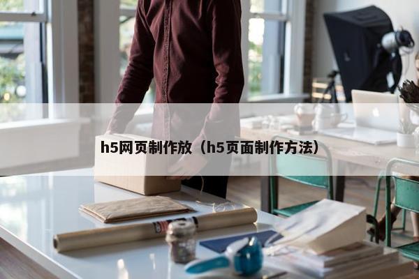 h5网页制作放（h5页面制作方法）-第1张图片-冷动云