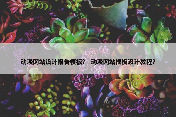 动漫网站设计报告模板？ 动漫网站模板设计教程？-第1张图片-冷动云