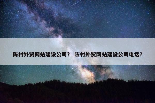陈村外贸网站建设公司？ 陈村外贸网站建设公司电话？-第1张图片-冷动云