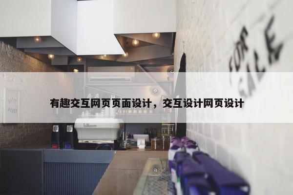 有趣交互网页页面设计，交互设计网页设计-第1张图片-冷动云