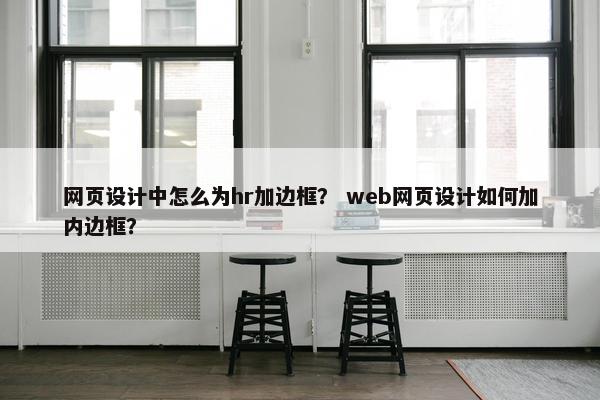 网页设计中怎么为hr加边框？ web网页设计如何加内边框？-第1张图片-冷动云