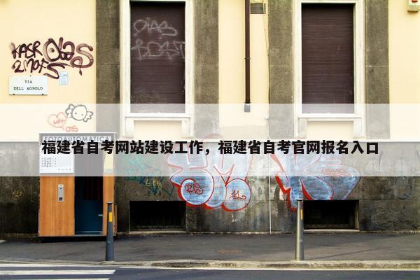 福建省自考网站建设工作，福建省自考官网报名入口-第1张图片-冷动云