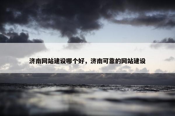 济南网站建设哪个好，济南可靠的网站建设-第1张图片-冷动云