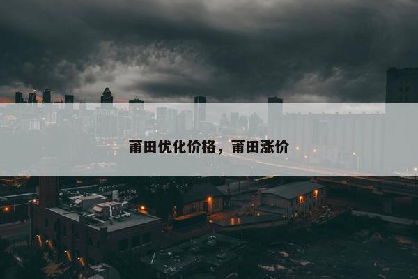 莆田优化价格，莆田涨价-第1张图片-冷动云
