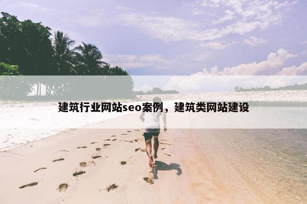 建筑行业网站seo案例，建筑类网站建设-第1张图片-冷动云