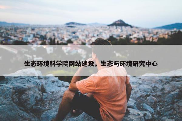 生态环境科学院网站建设，生态与环境研究中心-第1张图片-冷动云