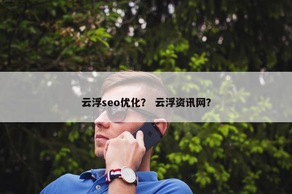 云浮seo优化？ 云浮资讯网？-第1张图片-冷动云